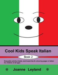 Title: Cool Kids Speak Italian - Book 2: Enjoyable activity sheets, word searches & colouring pages in Italian for children of all ages, Author: Joanne Leyland