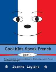 Title: Cool Kids Speak French - Book 1: Enjoyable activity sheets, word searches & colouring pages in French for children of all ages, Author: Joanne Leyland