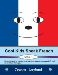 Title: Cool Kids Speak French - Book 3: Enjoyable activity sheets, word searches & colouring pages in French for children of all ages, Author: Joanne Leyland