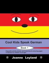 Title: Cool Kids Speak German - Book 1: Enjoyable activity sheets, word searches & colouring pages in German for children of all ages, Author: Joanne Leyland