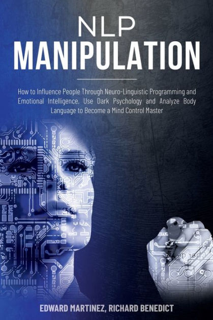 Nlp Manipulation How To Influence People Through Neuro Linguistic Programming And Emotional