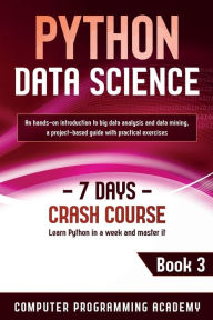 Title: Python Data Science: Learn Python in a Week and Master It. An Hands-On Introduction to Big Data Analysis and Mining, a Project-Based Guide with Practical Exercises, Author: Computer Programming Academy