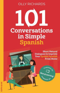 Title: 101 Conversations in Simple Spanish: Short, Natural Dialogues to Improve Your Spoken Spanish From Home, Author: Olly Richards