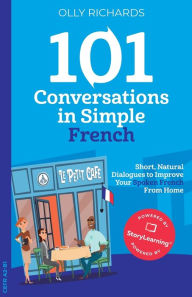 Title: 101 Conversations in Simple French: Short, Natural Dialogues to Improve Your Spoken French From Home, Author: Olly Richards