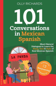 Title: 101 Conversations in Mexican Spanish: Short, Natural Dialogues to Learn the Slang, Soul & Style of Real Mexican Spanish, Author: Olly Richards