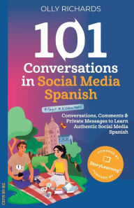 Title: 101 Conversations in Social Media Spanish: Conversations, Comments & Private Messages to Learn Authentic Social Media, Author: Olly Richards