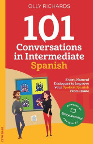 Title: 101 Conversations in Intermediate Spanish: Short, Natural Dialogues to Improve Your Spoken Spanish From Home, Author: Olly Richards