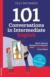 Title: 101 Conversations in Intermediate English: Short, Natural Dialogues to Improve Your Spoken English from Home, Author: Olly Richards