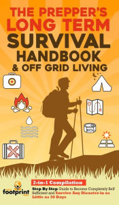 Title: The Prepper's Long-Term Survival Handbook & Off Grid Living: 2-in-1 CompilationStep By Step Guide to Become Completely Self Sufficient and Survive Any Disaster in as Little as 30 Days, Author: Small Footprint Press
