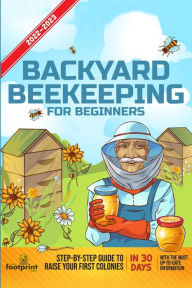 Title: Backyard Beekeeping For Beginners 2022-2023: Step-By-Step Guide To Raise Your First Colonies in 30 Days With The Most Up-To-Date Information, Author: Small Footprint Press