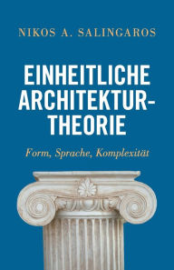Title: Einheitliche Architekturtheorie: Form, Sprache, Komplexitï¿½t, Author: Nikos Salingaros
