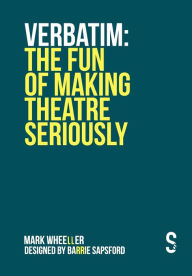 Title: VERBATIM: The Fun of Making Theatre Seriously, Author: Mark Wheeller