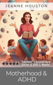 Title: Motherhood and ADHD: Navigating Chaos and Caring, Author: Jeanne Houston