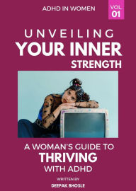 Title: Unveiling Your Strength: A Woman's Guide to Thriving with ADHD, Author: Deepak Bhosle