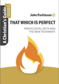 Title: That Which Is Perfect: Pentecostal Gifts And The New Testament, Author: John Parkinson