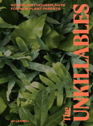 Title: The Unkillables: 40 resilient house plants for new plant parents, Author: Jo Lambell
