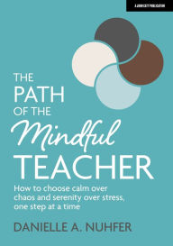 Title: The Path of The Mindful Teacher: How to choose calm over chaos and serenity over stress, one step at a time, Author: Danielle Nuhfer