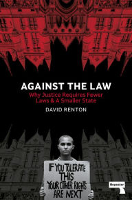 Title: Against the Law: Why Justice Requires Fewer Laws and a Smaller State, Author: David Renton