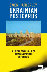 Title: Ukrainian Postcards: A Limited Ebook in Aid of Ukrainian Workers and Artists, Author: Owen Hatherley