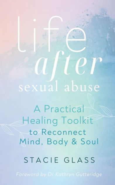 Life After Sexual Abuse A Practical Healing Toolkit To Reconnect Mind Body And Soul By Stacie