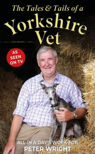 Title: The Tales & Tails of a Yorkshire Vet: All in a Day's Work for, Author: Peter Wright