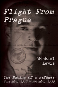 Title: Flight From Prague: The Making of a Refugee, September 1938 - November 1939, Author: Michael Lewis