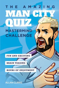 Title: The Amazing Man City Quiz: Mastermind Challenge, Author: Allan Clarke
