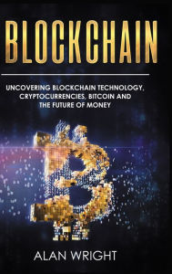 Title: Blockchain - Hardcover Version: Uncovering Blockchain Technology, Cryptocurrencies, Bitcoin and the Future of Money: Blockchain and Cryptocurrency Exposed, Author: Alan Wright