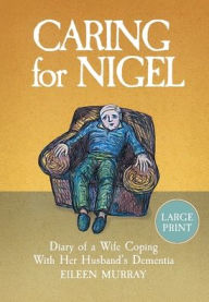Title: Caring for Nigel: Diary of a Wife Coping With Her Husband's Dementia, Author: Eileen Murray