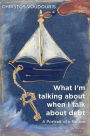 WHAT I'M TALKING ABOUT WHEN I TALK ABOUT DEBT: A Portrait of a Notion