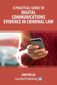 Title: A Practical Guide to Digital Communications Evidence in Criminal Law, Author: Sam Willis