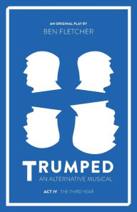 Title: TRUMPED (An Alternative Musical), The Third Year (Act IV), Author: Ben Fletcher