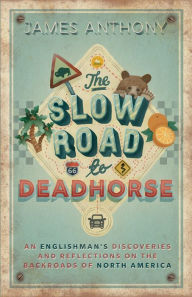 Title: The Slow Road to Deadhorse: An Englishman's Discoveries and Reflections on the Backroads of North America, Author: James Anthony