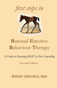 Title: First Steps in Rational Emotive Behaviour Therapy: A Guide to Practising REBT in Peer Counselling, Author: Windy Dryden