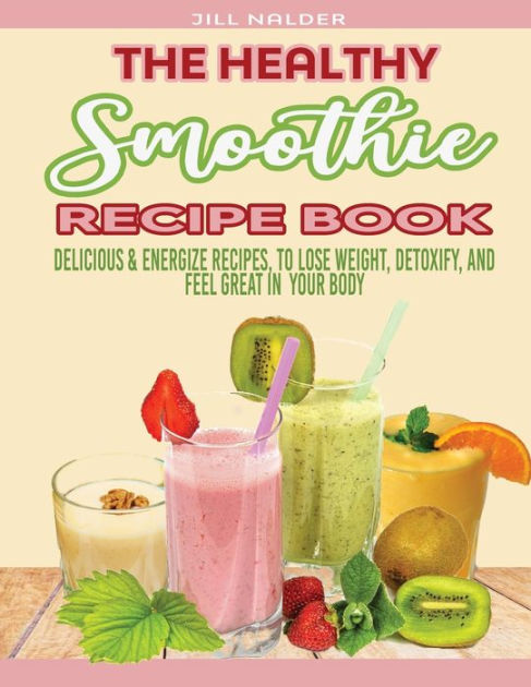 The Healthy Smoothie Recipe Book Delicious And Energize Recipes To Lose Weight Detoxify And 6032