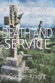 Title: Death and Service: The Commonwealth War Graves of Somerset, Author: Richard Cooper-Knight