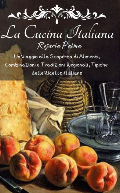 La Cucina Italiana: Un Viaggio alla Scoperta di Alimenti, Combinazioni e  Tradizioni Regionali del Bel Paese|eBook