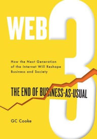 Title: Web3: The End of Business as Usual; The impact of Web 3.0, Blockchain, Bitcoin, NFTs, Crypto, DeFi, Smart Contracts and the Metaverse on Business Strategy, Author: G C Cooke