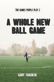 Title: A Whole New Ball Game: The Games People Play 2, Author: Gary Thacker