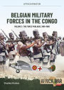 Belgian Military Forces in the Congo: Volume 1 - The Force Publique, 1885-1960