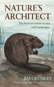 Title: Nature's Architect: The Beaver's Return to Our Wild Landscapes, Author: Jim Crumley