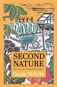 Title: Second Nature: The Story of a Naturalist's Garden, Author: Susie White