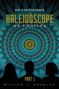 Title: YOU CAN'T GO BACK A KALEIDOSCOPE OF CHOICES: Part 1, Author: William J. Douglas