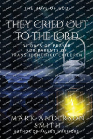 Title: They Cried Out To The Lord: 31 Days of Prayer for Parents of Trans Identified Children, Author: Mark Anderson Smith