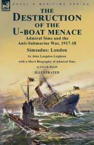 Title: The Destruction of the U-Boat Menace: Admiral Sims and the Anti-Submarine War, 1917-18-Simsadus: London by John Langdon Leighton with a Short Biography of Admiral Sims by Cora W. Rowell, Author: John Langdon Leighton