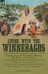 Title: Living With the Winnebagos: Experiences of Wisconsin During the Early 19th Century, Author: John H Kinzie