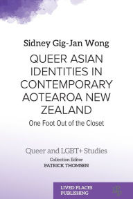 Title: Queer Asian Identities in Contemporary Aotearoa New Zealand: One Foot Out of the Closet, Author: Sidney Gig-Jan Wong