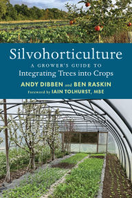Title: Silvohorticulture: A grower's guide to integrating trees into crops, Author: Andy Dibben
