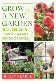 Title: Grow a New Garden: Plan, design and transform any outdoor space, Author: Becky Searle