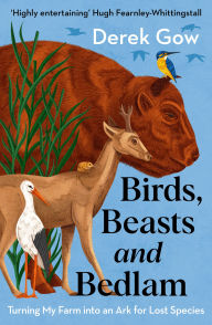 Title: Birds, Beasts and Bedlam [US Edition]: Turning My Farm into an Ark for Lost Species, Author: Derek Gow